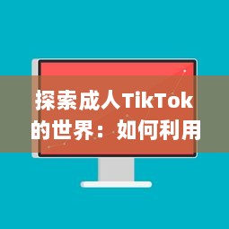 探索成人TikTok的世界：如何利用短视频平台提升个人品牌与业务发展?