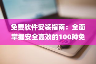 免费软件安装指南：全面掌握安全高效的100种免费软件安装步骤及技巧 v8.4.8下载