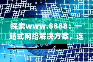 探索www.8888：一站式网络解决方案，连接全球的数字资源 v3.2.8下载