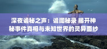 深夜诡秘之声：诡闻秘录 揭开神秘事件真相与未知世界的灵异面纱