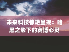 未来科技惊艳呈现：暗黑之影下的赛博心灵潜入，虚拟现实界的深度密码战争