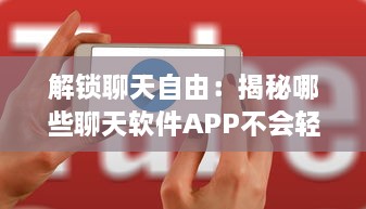 解锁聊天自由：揭秘哪些聊天软件APP不会轻易封号，安全沟通无忧虑