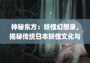 神秘东方：妖怪幻想录，揭秘传统日本妖怪文化与现代虚构美学的交融魅力