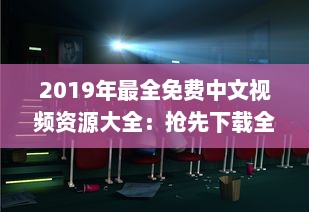 2019年最全免费中文视频资源大全：抢先下载全年热门影片完整版，畅享无限视听体验 v1.0.9下载