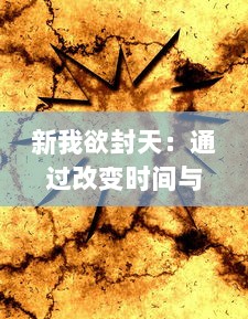 新我欲封天：通过改变时间与空间，揭示不可能的战斗和永恒的爱情