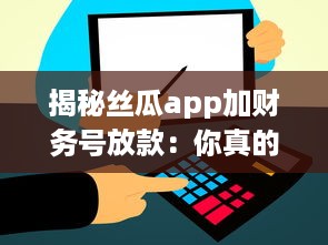 揭秘丝瓜app加财务号放款：你真的能高枕无忧么 专业分析助你明辨真伪 v9.5.8下载