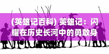 (英雄记百科) 英雄记：闪耀在历史长河中的勇敢身影与坚韧内心的真实写照