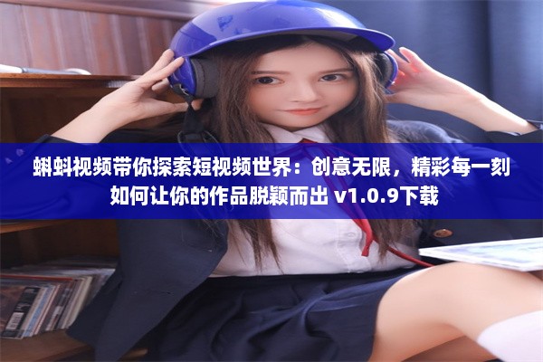 蝌蚪视频带你探索短视频世界：创意无限，精彩每一刻 如何让你的作品脱颖而出 v1.0.9下载