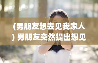 (男朋友想去见我家人) 男朋友突然提出想见我家小妹妹，面对这样的请求应该如何回应