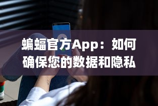 蝙蝠官方App：如何确保您的数据和隐私安全不受侵犯 全方位安全防护措施解析 v6.8.4下载