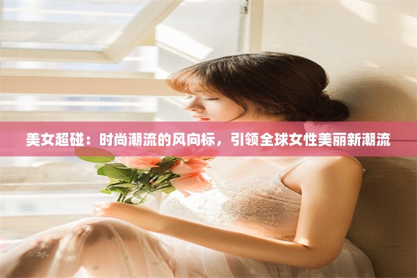 美女超碰：时尚潮流的风向标，引领全球女性美丽新潮流