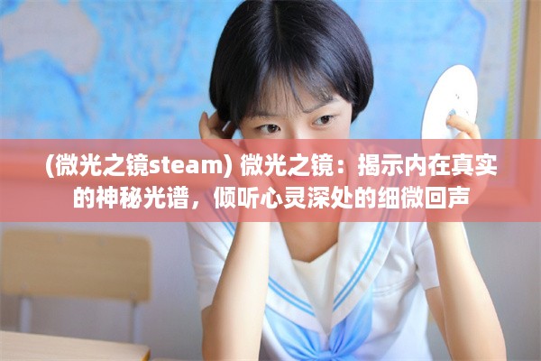 (微光之镜steam) 微光之镜：揭示内在真实的神秘光谱，倾听心灵深处的细微回声