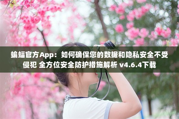 蝙蝠官方App：如何确保您的数据和隐私安全不受侵犯 全方位安全防护措施解析 v4.6.4下载