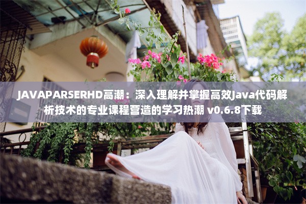 JAVAPARSERHD高潮：深入理解并掌握高效Java代码解析技术的专业课程营造的学习热潮 v0.6.8下载