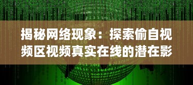 揭秘网络现象：探索偷自视频区视频真实在线的潜在影响和问题研究 v7.9.0下载