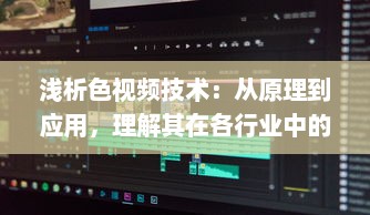 浅析色视频技术：从原理到应用，理解其在各行业中的重要作用 v7.2.5下载