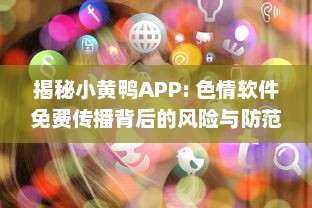 揭秘小黄鸭APP: 色情软件免费传播背后的风险与防范措施 v3.8.8下载