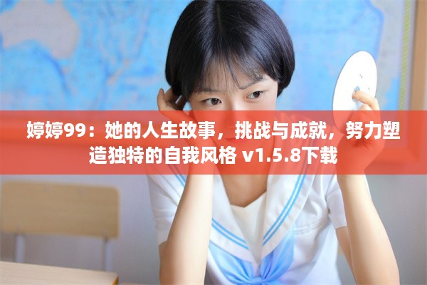 婷婷99：她的人生故事，挑战与成就，努力塑造独特的自我风格 v1.5.8下载