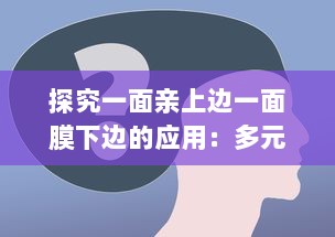 探究一面亲上边一面膜下边的应用：多元化策略在企业运营和人际交往中的实践与洞察