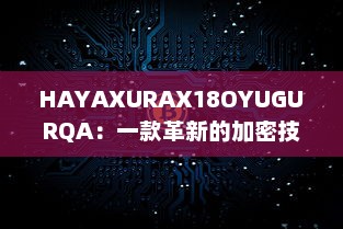 HAYAXURAX18OYUGURQA：一款革新的加密技术正在重塑我们的数字世界