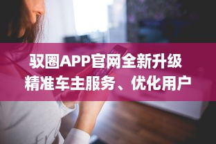 驭圈APP官网全新升级 精准车主服务、优化用户体验，驭圈APP带你开启智慧出行新篇章