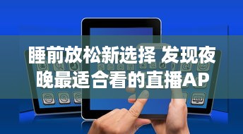 睡前放松新选择 发现夜晚最适合看的直播APP，打造您的夜间休闲时光 v6.0.5下载