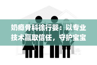 奶瘾骨科徐行婴：以专业技术赢取信任，守护宝宝们的健康与快乐生活 v9.4.1下载