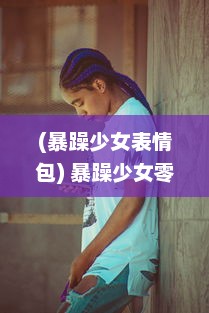 (暴躁少女表情包) 暴躁少女零九的CSGO冒险：游戏技巧、个人评价与实战经验分享