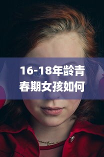 16-18年龄青春期女孩如何正确保养水乳，让肌肤永葆青春活力 v4.2.4下载