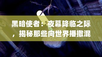 黑暗使者：夜幕降临之际，揭秘那些向世界播撒混沌与恐惧的神秘存在