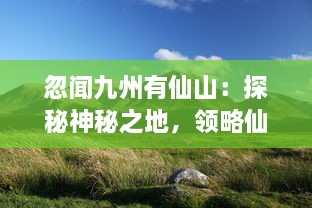 忽闻九州有仙山：探秘神秘之地，领略仙境之美，揭开九州神秘面纱