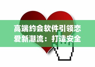 高端约会软件引领恋爱新潮流：打造安全、私密的专属交友平台，让爱情触手可及