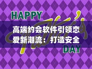 高端约会软件引领恋爱新潮流：打造安全、私密的专属交友平台，让爱情触手可及