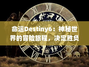 命运Destiny6：神秘世界的冒险旅程，决定胜负的策略与运气，改变人生的战斗与选择