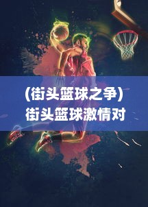 (街头篮球之争) 街头篮球激情对决：街篮高手的挑战、成长与梦想之路