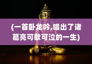 (一首卧龙吟,唱出了诸葛亮可歌可泣的一生) 卧龙吟：揭秘诸葛亮的智勇与承受的艰难之路