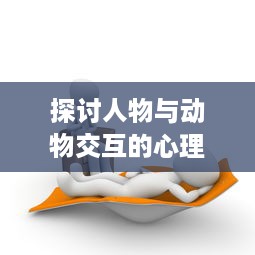 探讨人物与动物交互的心理学影响及价值内涵在经济学领域的具体体现 v7.6.5下载