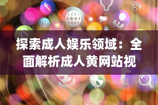 探索成人娱乐领域：全面解析成人黄网站视频免费APP的内容选择与用户体验 v6.2.1下载