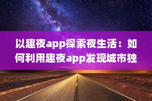 以趣夜app探索夜生活：如何利用趣夜app发现城市独特夜晚活动及其影响分析 v3.8.5下载