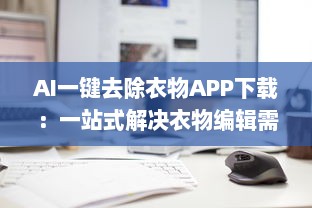 AI一键去除衣物APP下载：一站式解决衣物编辑需求的高科技工具 v0.7.4下载