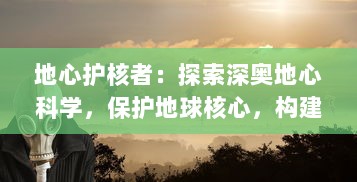 地心护核者：探索深奥地心科学，保护地球核心，构建人类和环境和谐共生的未来