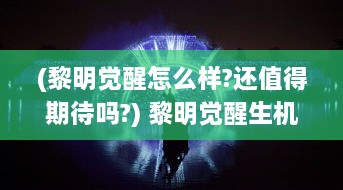 (黎明觉醒怎么样?还值得期待吗?) 黎明觉醒生机：希望之光照亮全新未来，活力无限引领时代潮流