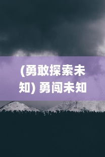 (勇敢探索未知) 勇闯未知的未来：卓越的勇士与他们激动人心的冒险大作战