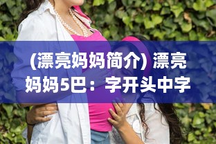 (漂亮妈妈简介) 漂亮妈妈5巴：字开头中字，揭秘现代母亲的时尚生活与养育智慧