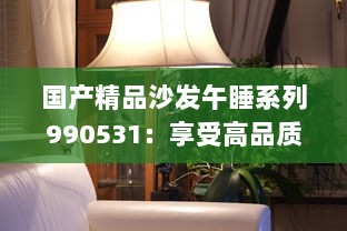 国产精品沙发午睡系列990531：享受高品质生活的最佳选择，打造舒适悠闲的午后时光 v3.0.9下载