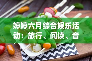 婷婷六月综合娱乐活动：旅行、阅读、音乐会与美食烹饪，让你的夏季生活更加精彩