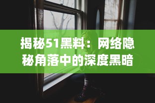 揭秘51黑料：网络隐秘角落中的深度黑暗剧情，真相或许超乎你的想象