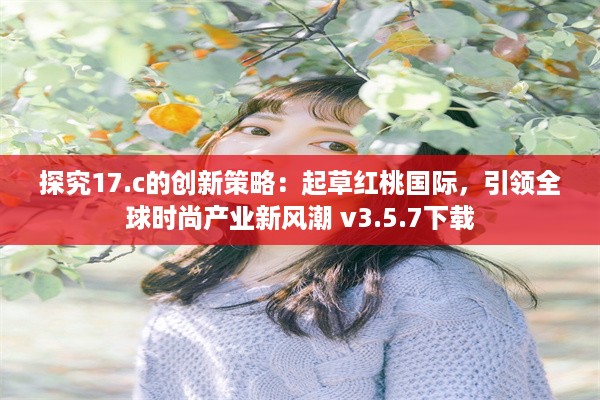 探究17.c的创新策略：起草红桃国际，引领全球时尚产业新风潮 v3.5.7下载