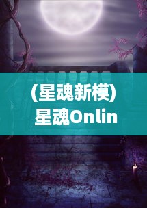 (星魂新模) 星魂Online：走进虚拟新世界，揭秘神秘星球背后的未知宇宙秘境