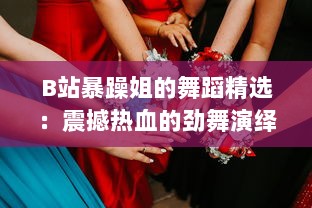 B站暴躁姐的舞蹈精选：震撼热血的劲舞演绎，无尽魅力的舞蹈王国